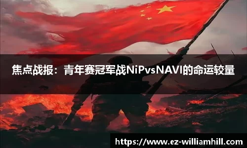 焦点战报：青年赛冠军战NiPvsNAVI的命运较量