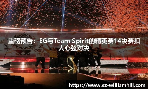 重磅预告：EG与Team Spirit的精英赛14决赛扣人心弦对决