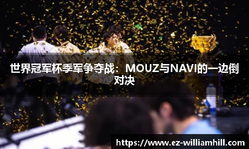 世界冠军杯季军争夺战：MOUZ与NAVI的一边倒对决